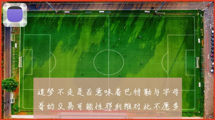追梦不走是否意味着巴特勒与字母哥的交易可能性邓利维对此不愿多谈