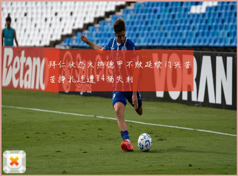 拜仁状态火热德甲不败延续门兴苦苦挣扎连遭14场失利
