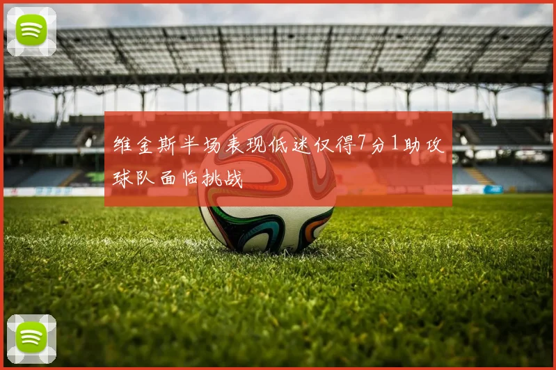维金斯半场表现低迷仅得7分1助攻球队面临挑战
