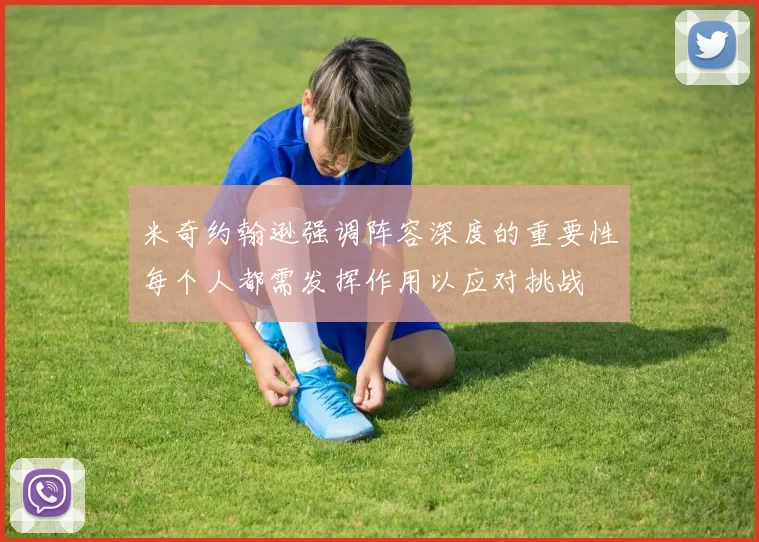 米奇约翰逊强调阵容深度的重要性每个人都需发挥作用以应对挑战
