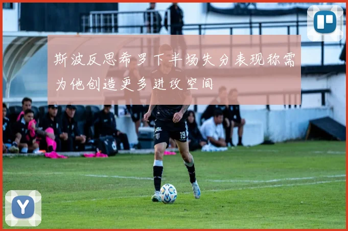 斯波反思希罗下半场失分表现称需为他创造更多进攻空间