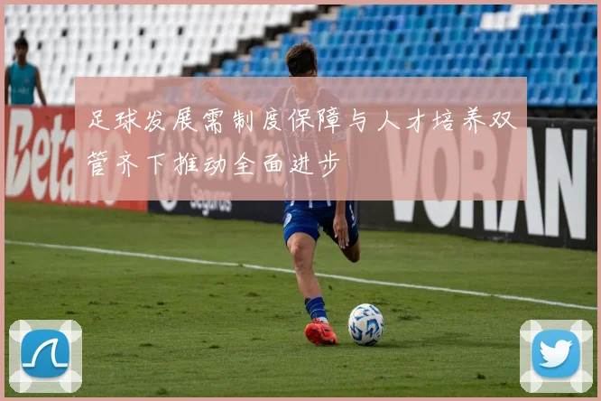 足球发展需制度保障与人才培养双管齐下推动全面进步