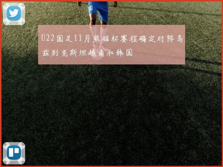 U22国足11月熊猫杯赛程确定对阵乌兹别克斯坦越南和韩国