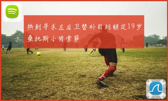 热刺寻求左后卫替补目标锁定19岁桑托斯小将索萨