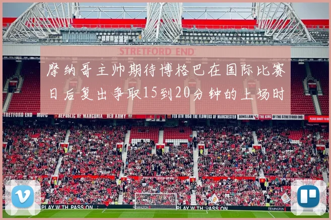 摩纳哥主帅期待博格巴在国际比赛日后复出争取15到20分钟的上场时间