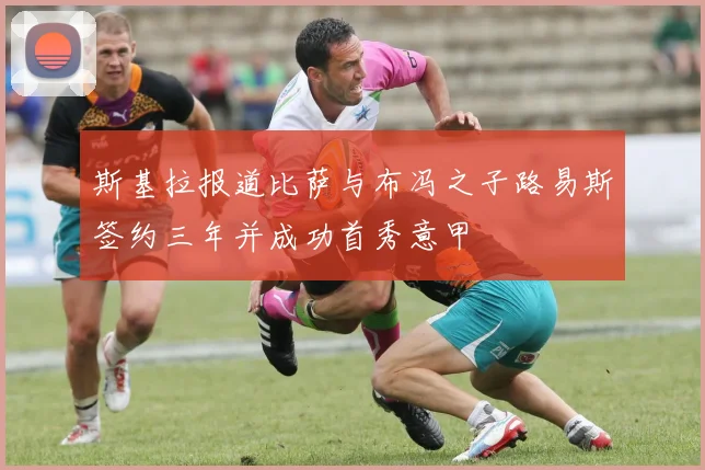 斯基拉报道比萨与布冯之子路易斯签约三年并成功首秀意甲