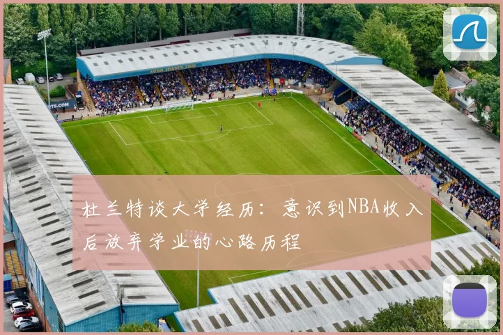 杜兰特谈大学经历：意识到NBA收入后放弃学业的心路历程