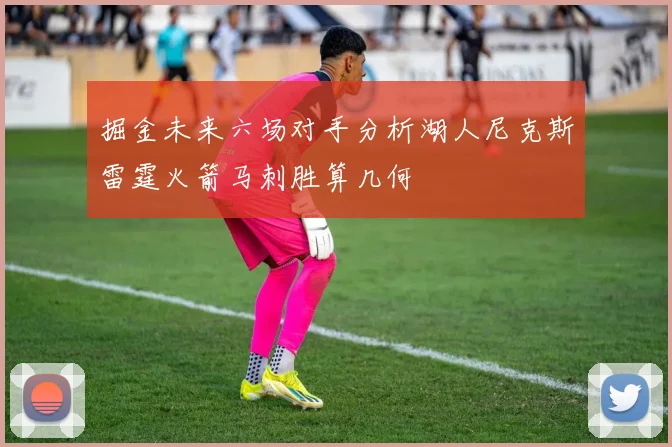 掘金未来六场对手分析湖人尼克斯雷霆火箭马刺胜算几何