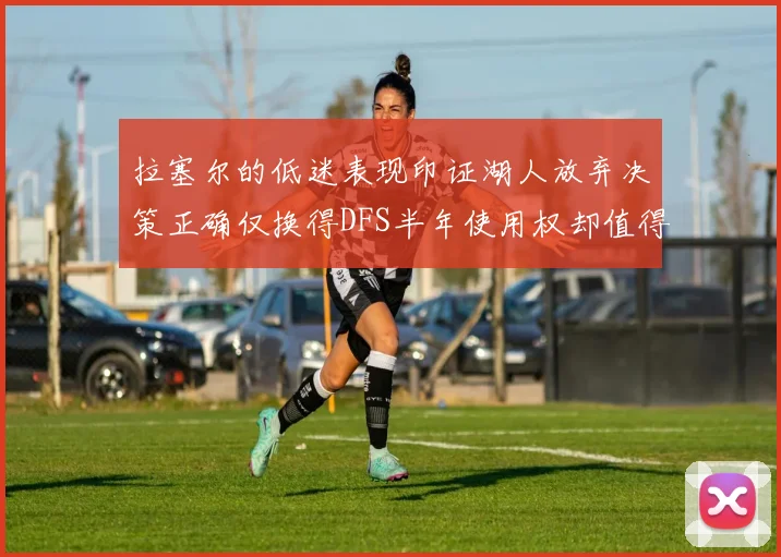 拉塞尔的低迷表现印证湖人放弃决策正确仅换得DFS半年使用权却值得深思