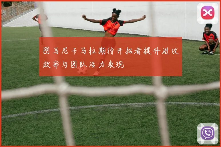 图马尼卡马拉期待开拓者提升进攻效率与团队活力表现