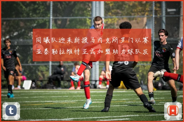 同曦队迎来新援马内克所罗门以赛亚泰勒拉维特正式加盟助力球队发展