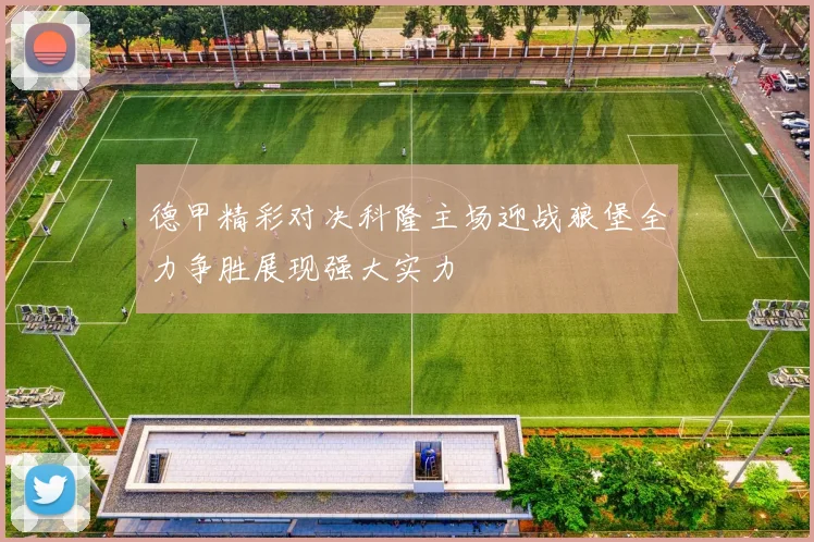 德甲精彩对决科隆主场迎战狼堡全力争胜展现强大实力