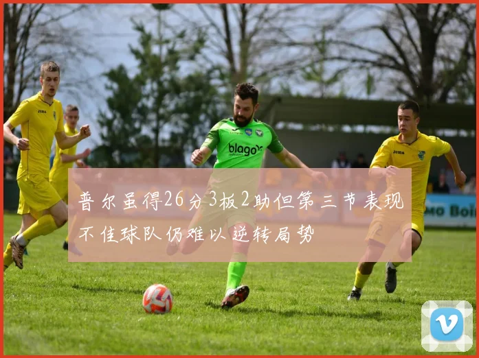 普尔虽得26分3板2助但第三节表现不佳球队仍难以逆转局势