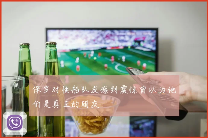 保罗对快船队友感到震惊曾以为他们是真正的朋友