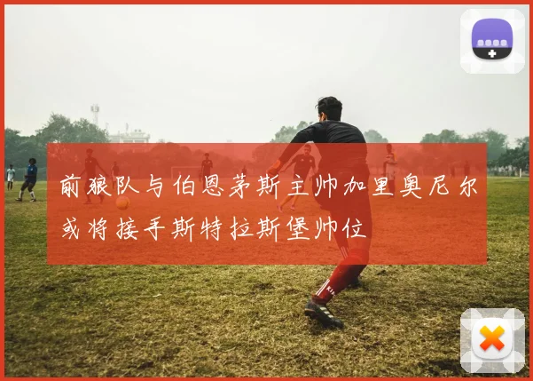 前狼队与伯恩茅斯主帅加里奥尼尔或将接手斯特拉斯堡帅位