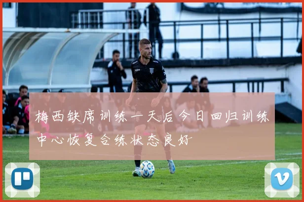 梅西缺席训练一天后今日回归训练中心恢复合练状态良好
