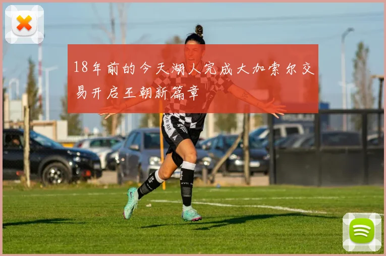18年前的今天湖人完成大加索尔交易开启王朝新篇章