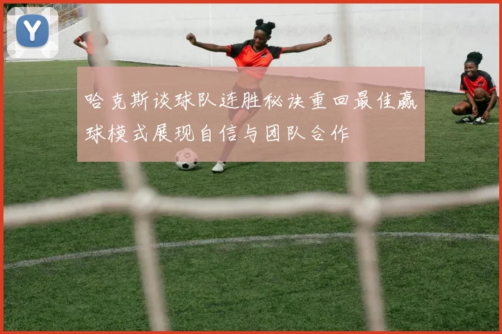 哈克斯谈球队连胜秘诀重回最佳赢球模式展现自信与团队合作