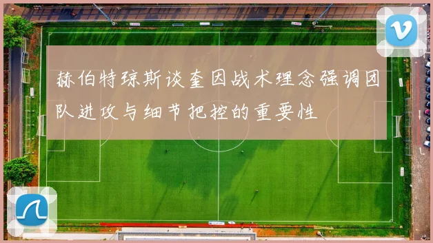 赫伯特琼斯谈奎因战术理念强调团队进攻与细节把控的重要性